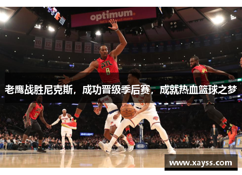 老鹰战胜尼克斯，成功晋级季后赛，成就热血篮球之梦