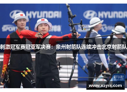 刺激冠军赛冠亚军决赛：泉州射箭队连续冲击北京射箭队