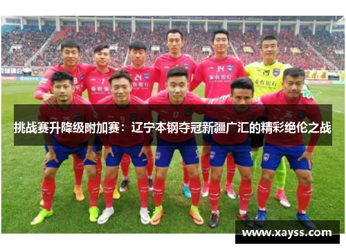 挑战赛升降级附加赛：辽宁本钢夺冠新疆广汇的精彩绝伦之战